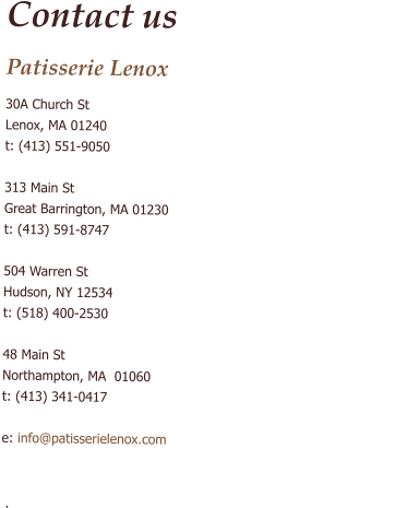 Contact us Patisserie Lenox 30A Church St Lenox, MA 01240 t: (413) 551-9050  313 Main St Great Barrington, MA 01230 t: (413) 591-8747  504 Warren St  Hudson, NY 12534 t: (518) 400-2530  48 Main St Northampton, MA  01060 t: (413) 341-0417  e: info@patisserielenox.com                                                                          .